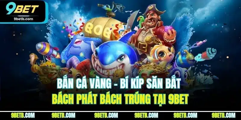 Bắn Cá Vàng - Bí Kíp Săn Bắt Bách Phát Bách Trúng Tại 9BET