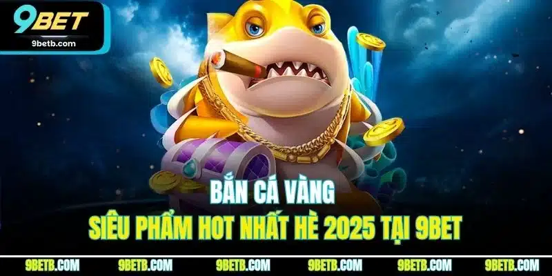 Bắn cá vàng - siêu phẩm hot nhất hè 2025 tại 9BET