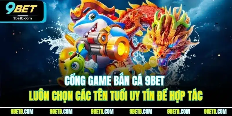 Cổng game bắn cá 9BET luôn chọn các tên tuổi uy tín để hợp tác