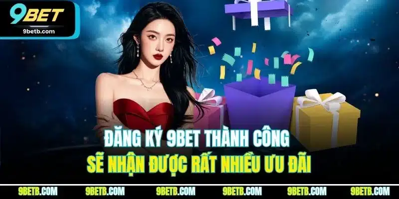 Đăng ký 9BET thành công sẽ nhận được rất nhiều ưu đãi