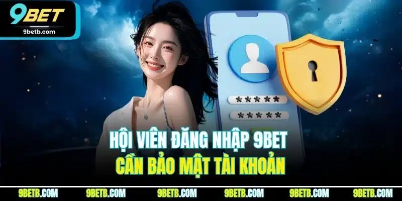 Hội viên đăng nhập 9BET cẩn bảo mật tài khoản