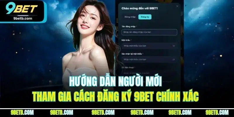 Hướng dẫn người mới tham gia cách đăng ký 9BET chính xác 