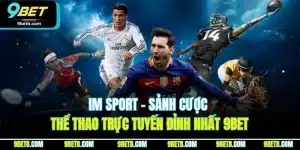  IM Sport - Sảnh Cược Thể Thao Trực Tuyến Đỉnh Nhất 9BET
