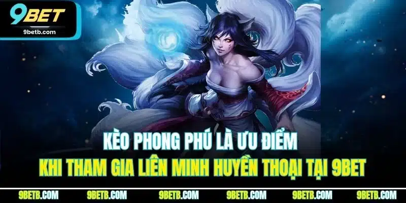 Kèo phong phú là ưu điểm khi tham gia Liên Minh Huyền Thoại tại 9BET