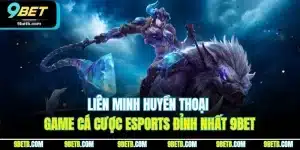 Liên Minh Huyền Thoại - Game Cá Cược Esports Đỉnh Nhất 9BET