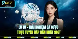 Lô Tô - Trải Nghiệm Cá Cược Trực Tuyến Hấp Dẫn Nhất 9BET