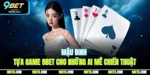 Mậu Binh - Tựa Game 9BET Cho Những Ai Mê Chiến Thuật