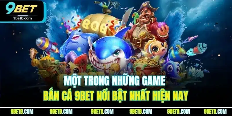 Một trong những game bắn cá 9BET nổi bật nhất hiện nay