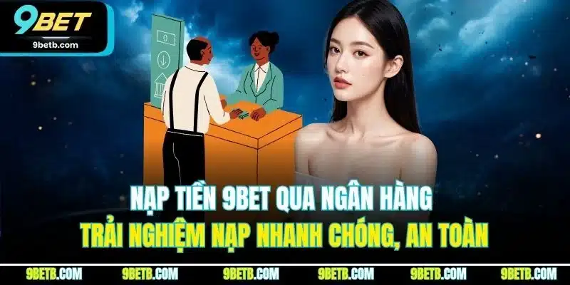 Nạp tiền 9BET qua ngân hàng - Trải nghiệm nạp nhanh chóng, an toàn