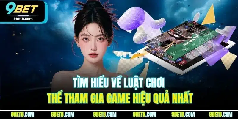 Tìm hiểu về luật chơi thể tham gia game hiệu quả nhất